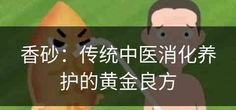 香砂：传统中医消化养护的黄金良方